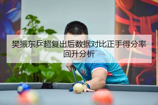樊振东乒超复出后数据对比正手得分率回升分析