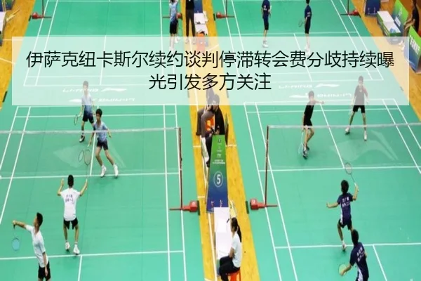 伊萨克纽卡斯尔续约谈判停滞转会费分歧持续曝光引发多方关注