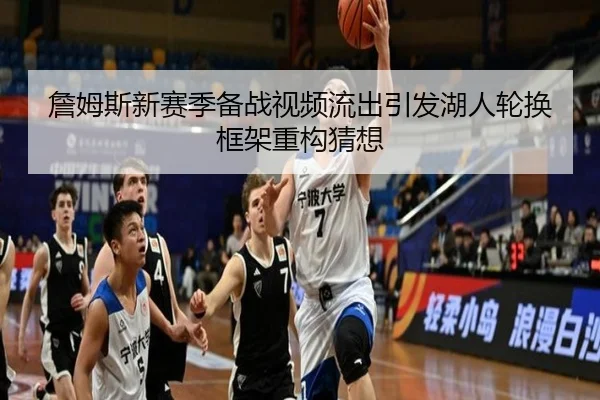 詹姆斯新赛季备战视频流出引发湖人轮换框架重构猜想