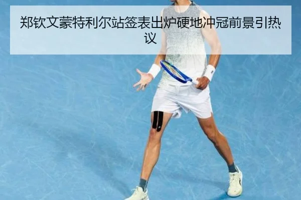 郑钦文蒙特利尔站签表出炉硬地冲冠前景引热议