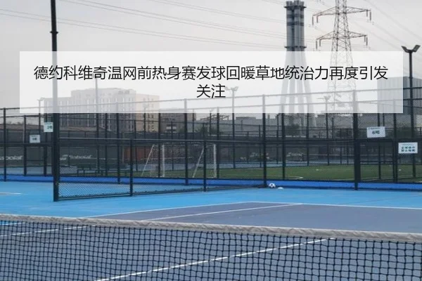 德约科维奇温网前热身赛发球回暖草地统治力再度引发关注