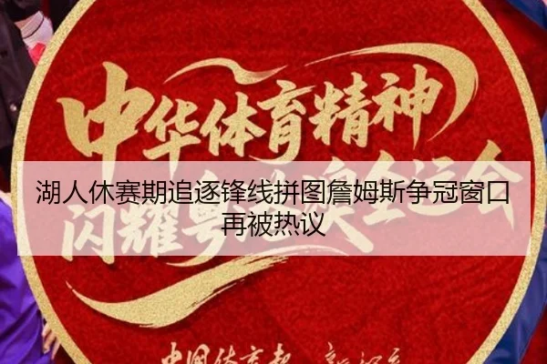 湖人休赛期追逐锋线拼图詹姆斯争冠窗口再被热议